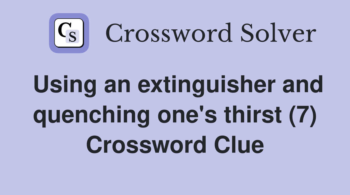 Using an extinguisher and quenching one's thirst (7) Crossword Clue Answers Crossword Solver